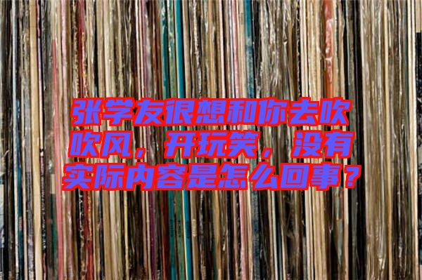張學友很想和你去吹吹風，開玩笑，沒有實際內容是怎么回事？