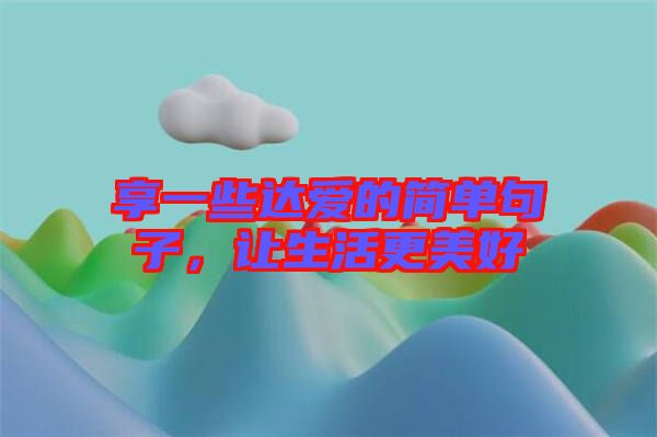 享一些達(dá)愛的簡單句子,讓生活更美好