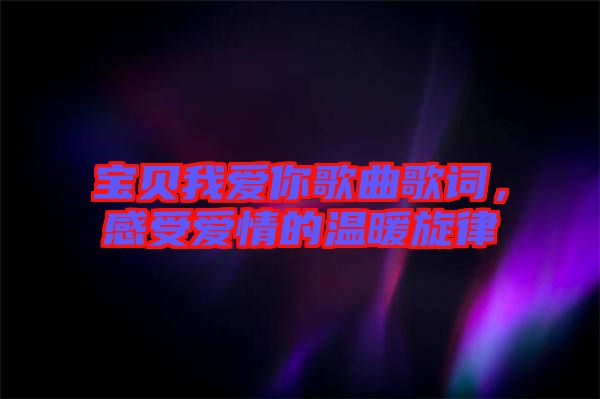 寶貝我愛你歌曲歌詞,感受愛情的溫暖旋律