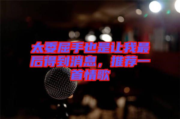 太委屈手也是讓我最后得到消息,推薦一首情歌