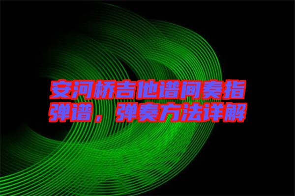 安河橋吉他譜間奏指彈譜,彈奏方法詳解