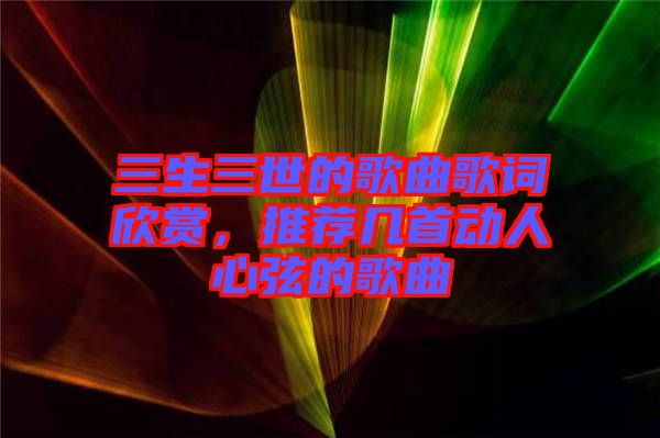 三生三世的歌曲歌詞欣賞,推薦幾首動人心弦的歌曲
