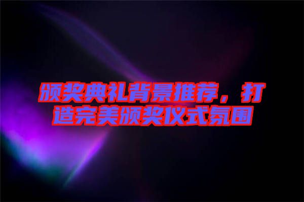 頒獎典禮背景推薦,打造完美頒獎儀式氛圍