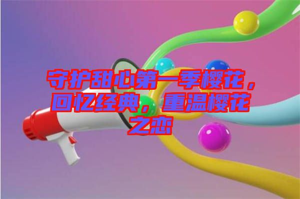 守護甜心第一季櫻花，回憶經典，重溫櫻花之戀