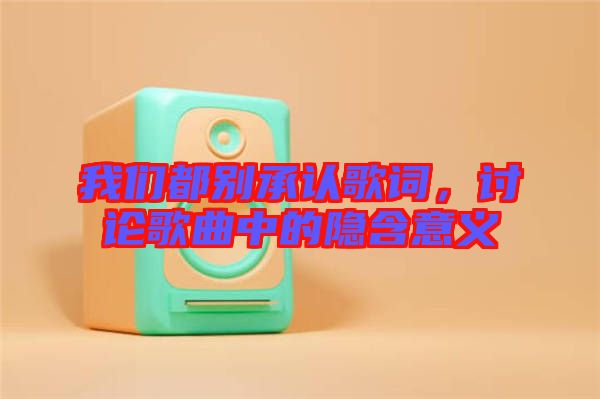 我們都別承認歌詞,討論歌曲中的隱含意義