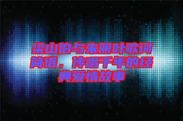 梁山伯與朱麗葉歌詞簡譜,傳唱千年的經(jīng)典愛情故事