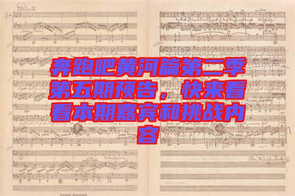 奔跑吧黃河篇第二季第五期預告,快來看看本期嘉賓和挑戰內容