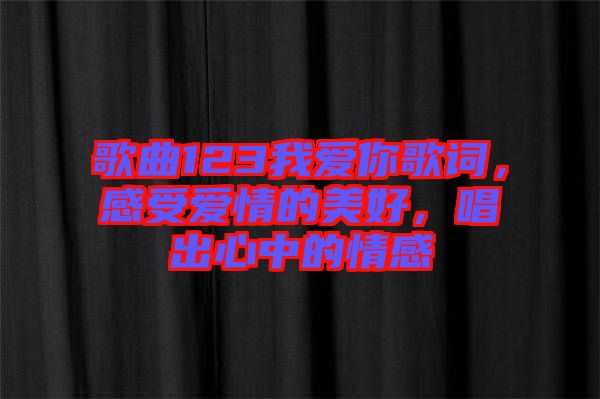 歌曲123我愛你歌詞,感受愛情的美好,唱出心中的情感