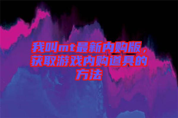 我叫mt最新內購版,獲取游戲內購道具的方法