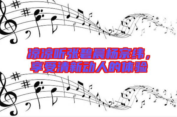 涼涼聽張碧晨楊宗緯,享受清新動人的體驗