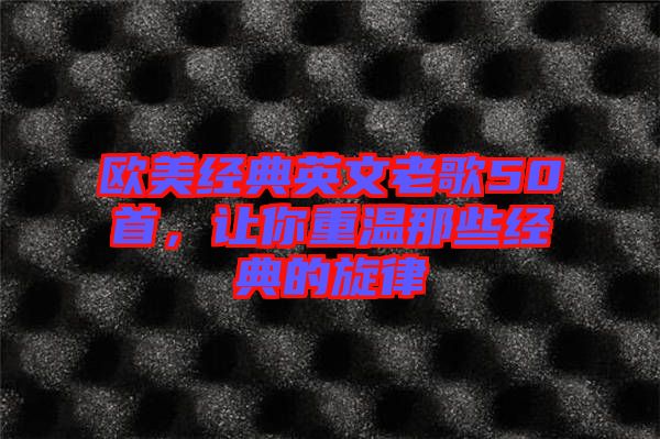歐美經典英文老歌50首,讓你重溫那些經典的旋律