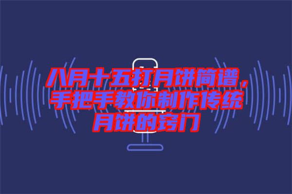 八月十五打月餅簡譜,手把手教你制作傳統月餅的竅門
