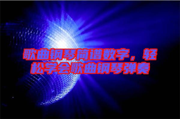 歌曲鋼琴簡譜數字,輕松學會歌曲鋼琴彈奏