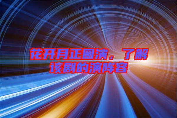 花開月正圓演,了解該劇的演陣容