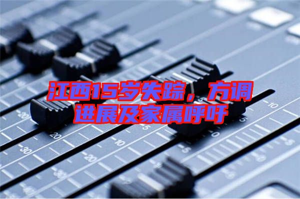 江西15歲失蹤,方調進展及家屬呼吁