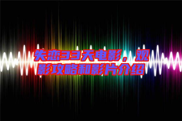 失戀33天電影,觀影攻略和影片介紹