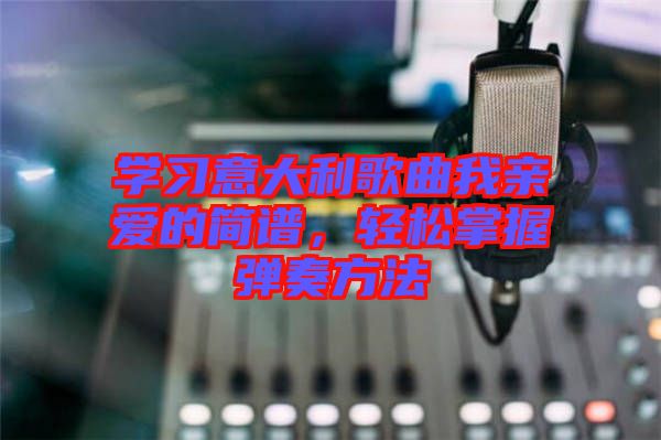 學習意大利歌曲我親愛的簡譜,輕松掌握彈奏方法