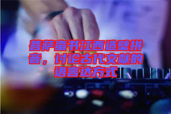 菩薩蠻書江西造壁拼音,討論古代文獻的語言達方式