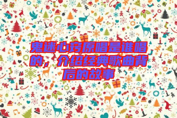 鬼迷心竅原唱是誰唱的,介紹經(jīng)典歌曲背后的故事