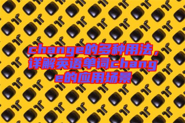 change的多種用法,詳解英語(yǔ)單詞change的應(yīng)用場(chǎng)景