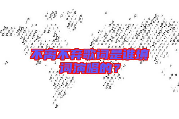 不離不棄歌詞是誰填詞演唱的?