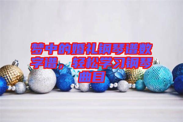 夢中的婚禮鋼琴譜數字譜,輕松學習鋼琴曲目