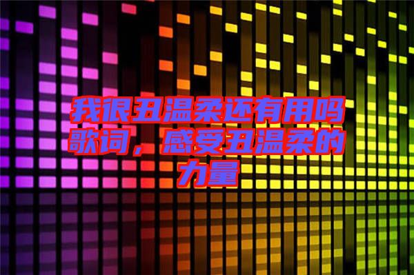 我很丑溫柔還有用嗎歌詞,感受丑溫柔的力量