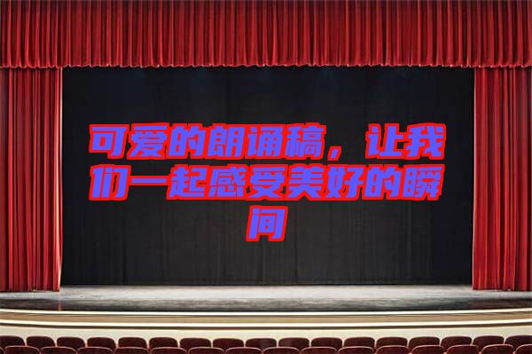 可愛的朗誦稿,讓我們一起感受美好的瞬間