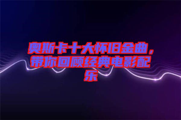 奧斯卡十大懷舊金曲,帶你回顧經典電影配樂