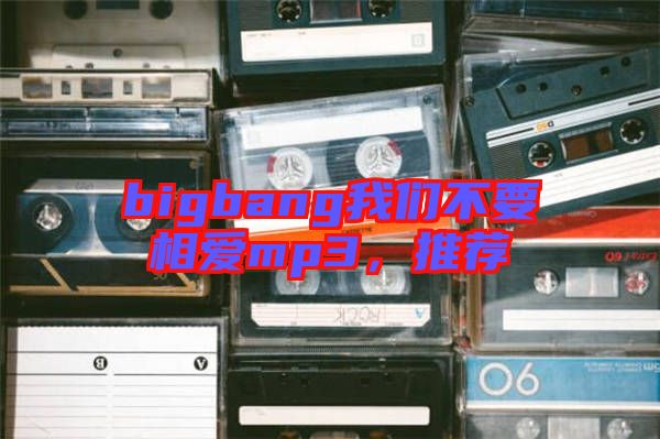 bigbang我們不要相愛mp3,推薦