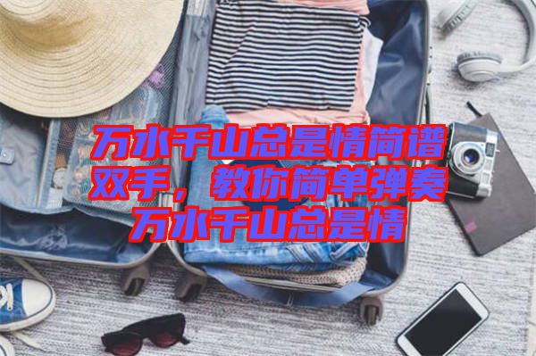 萬水千山總是情簡譜雙手,教你簡單彈奏萬水千山總是情