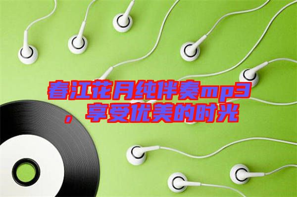 春江花月純伴奏mp3,享受優(yōu)美的時光