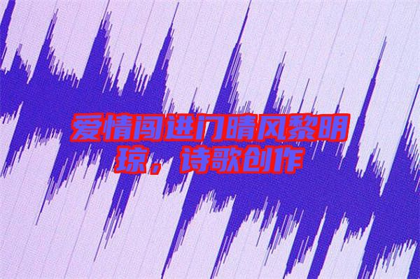 愛情闖進門晴風黎明瓊,詩歌創作