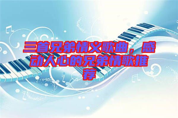 三首兄弟情義歌曲,感動(dòng)人心的兄弟情歌推薦