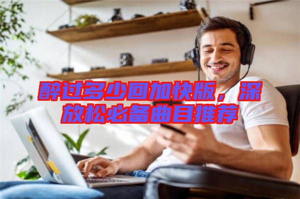 醉過多少回加快版,深放松必備曲目推薦