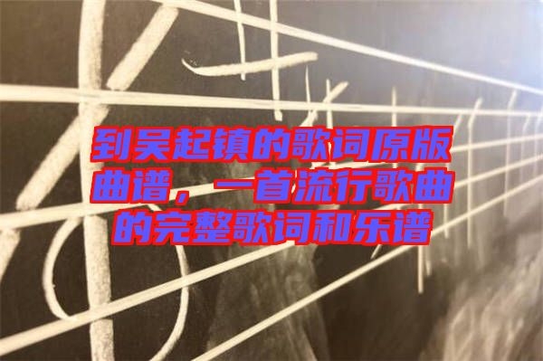 到吳起鎮(zhèn)的歌詞原版曲譜,一首流行歌曲的完整歌詞和樂譜