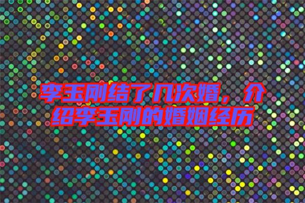 李玉剛結(jié)了幾次婚,介紹李玉剛的婚姻經(jīng)歷