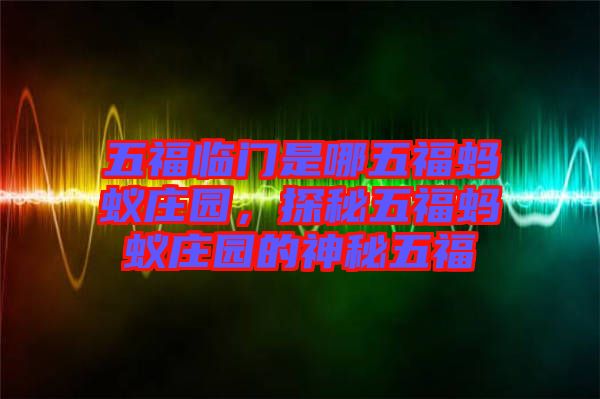 五福臨門是哪五福螞蟻莊園,探秘五福螞蟻莊園的神秘五福