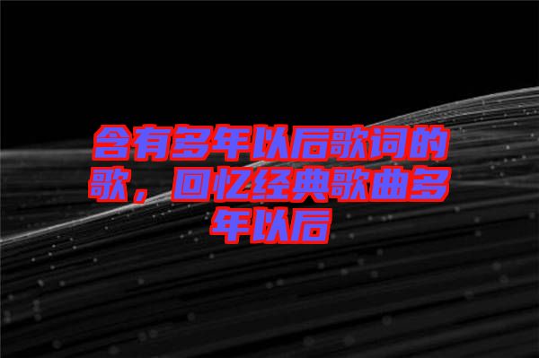 含有多年以后歌詞的歌,回憶經典歌曲多年以后
