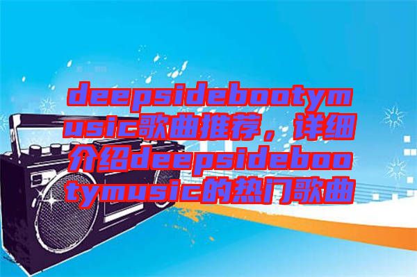 deepsidebootymusic歌曲推薦,詳細(xì)介紹deepsidebootymusic的熱門歌曲