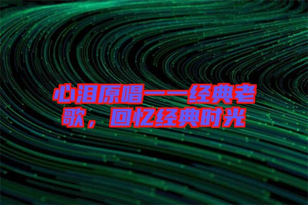 心淚原唱一一經(jīng)典老歌,回憶經(jīng)典時(shí)光
