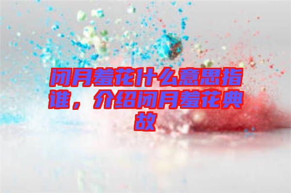 閉月羞花什么意思指誰,介紹閉月羞花典故