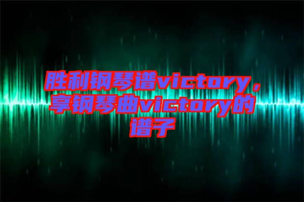 勝利鋼琴譜victory，享鋼琴曲victory的譜子