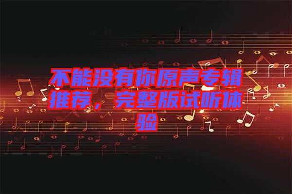 不能沒有你原聲專輯推薦,完整版試聽體驗