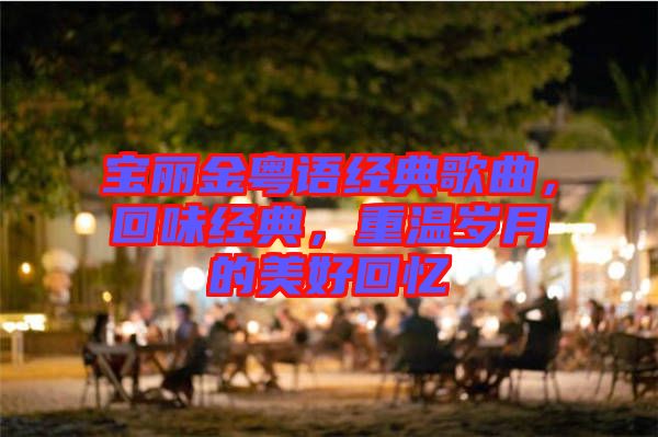 寶麗金粵語經典歌曲,回味經典,重溫歲月的美好回憶