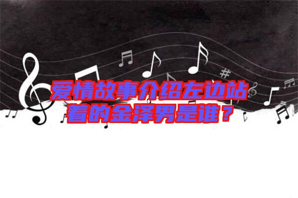 愛(ài)情故事介紹左邊站著的金澤男是誰(shuí)?