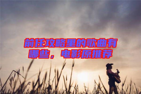 前任攻略里的歌曲有哪些,電影原推薦