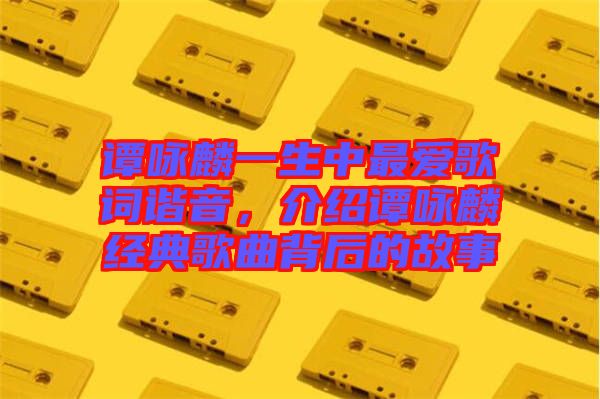 譚詠麟一生中最愛歌詞諧音,介紹譚詠麟經典歌曲背后的故事