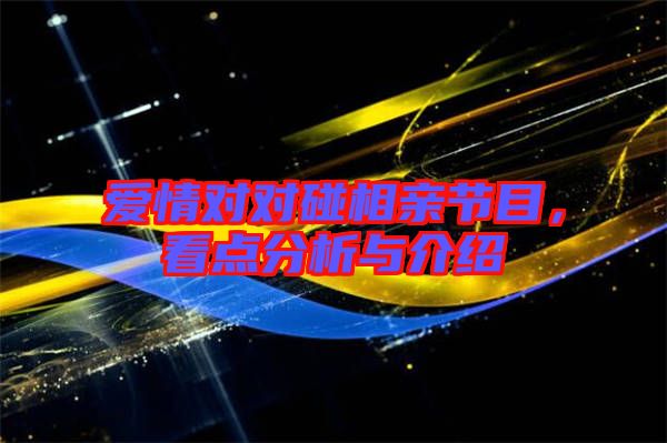 愛情對對碰相親節目，看點分析與介紹