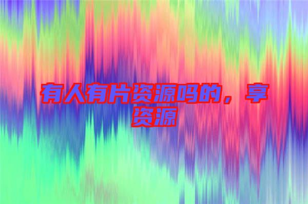 有人有片資源嗎的，享資源